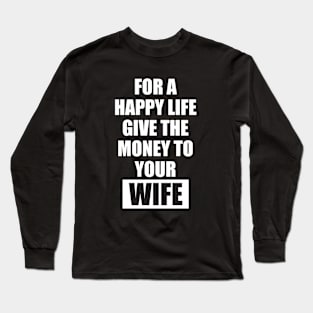 for a happy life give the money to  your wife Long Sleeve T-Shirt